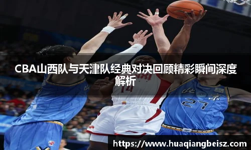 bsports必一·运动CBA山西队与天津队经典对决回顾精彩瞬间深度解析